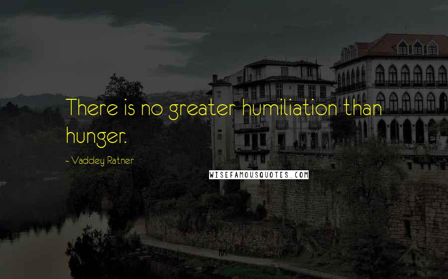 Vaddey Ratner Quotes: There is no greater humiliation than hunger.