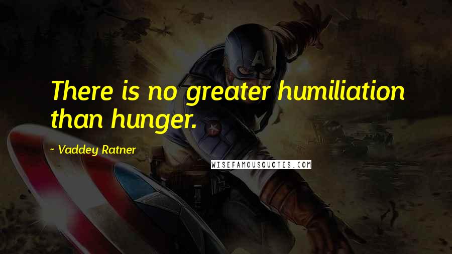 Vaddey Ratner Quotes: There is no greater humiliation than hunger.