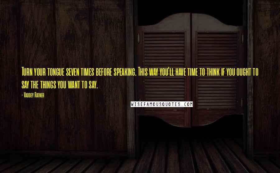 Vaddey Ratner Quotes: Turn your tongue seven times before speaking. This way you'll have time to think if you ought to say the things you want to say.