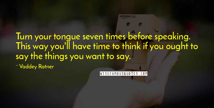 Vaddey Ratner Quotes: Turn your tongue seven times before speaking. This way you'll have time to think if you ought to say the things you want to say.