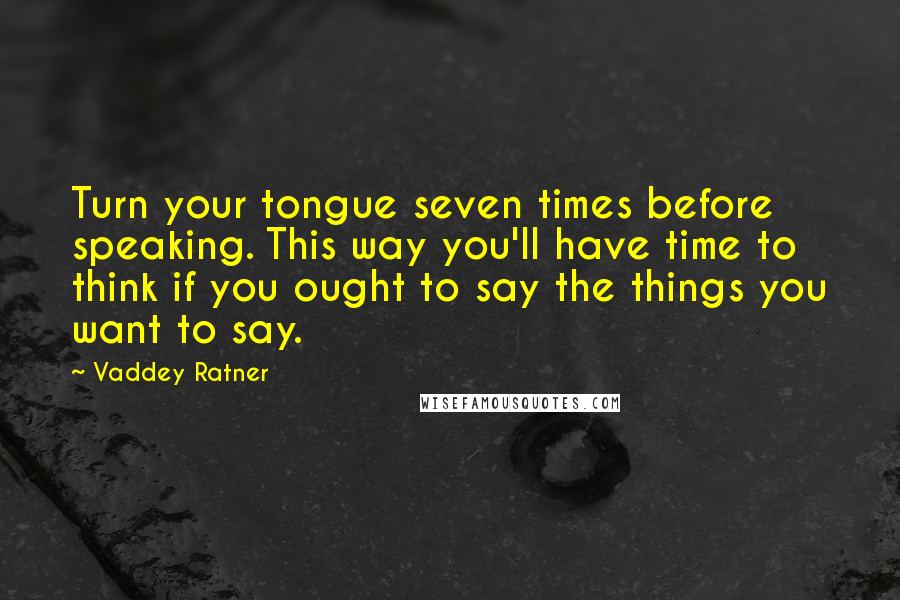 Vaddey Ratner Quotes: Turn your tongue seven times before speaking. This way you'll have time to think if you ought to say the things you want to say.