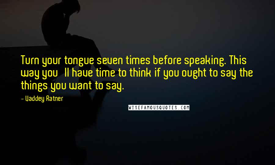 Vaddey Ratner Quotes: Turn your tongue seven times before speaking. This way you'll have time to think if you ought to say the things you want to say.