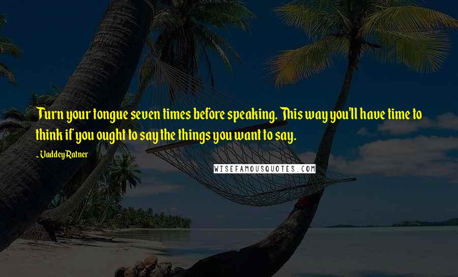 Vaddey Ratner Quotes: Turn your tongue seven times before speaking. This way you'll have time to think if you ought to say the things you want to say.