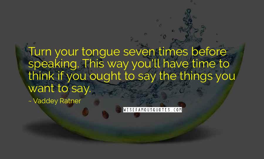 Vaddey Ratner Quotes: Turn your tongue seven times before speaking. This way you'll have time to think if you ought to say the things you want to say.