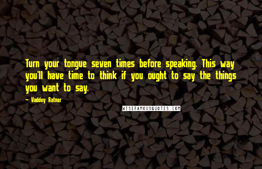 Vaddey Ratner Quotes: Turn your tongue seven times before speaking. This way you'll have time to think if you ought to say the things you want to say.