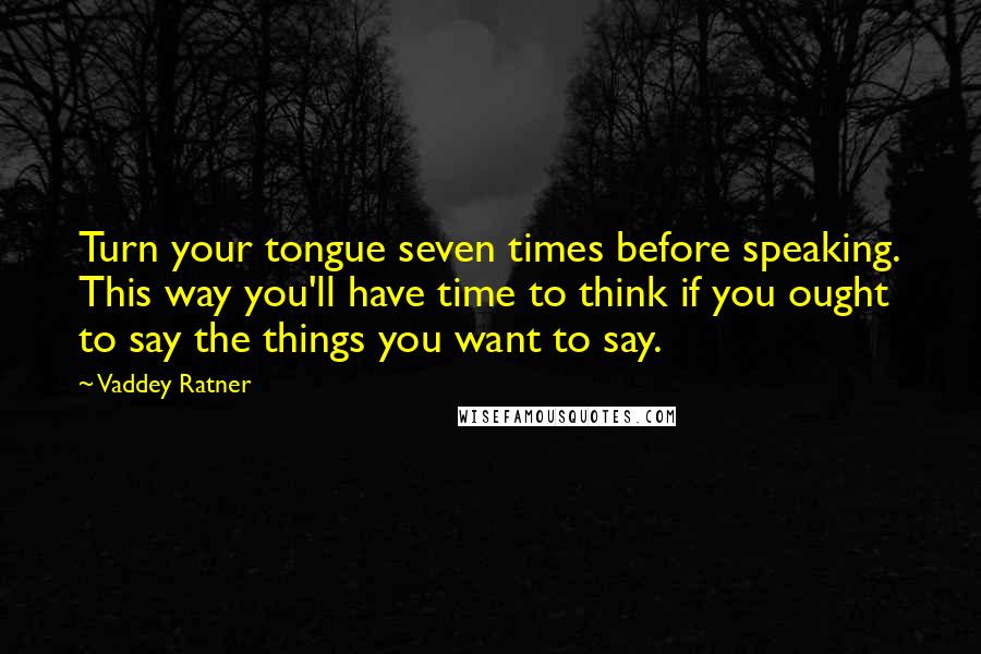 Vaddey Ratner Quotes: Turn your tongue seven times before speaking. This way you'll have time to think if you ought to say the things you want to say.