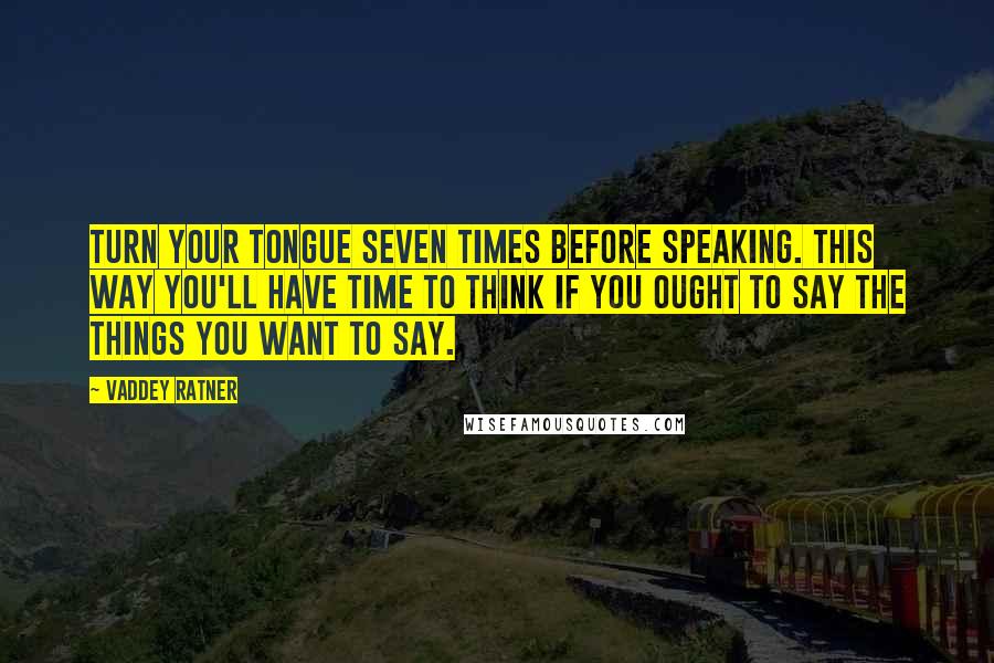 Vaddey Ratner Quotes: Turn your tongue seven times before speaking. This way you'll have time to think if you ought to say the things you want to say.