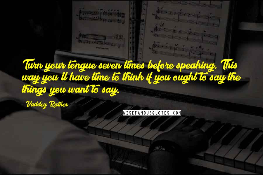 Vaddey Ratner Quotes: Turn your tongue seven times before speaking. This way you'll have time to think if you ought to say the things you want to say.