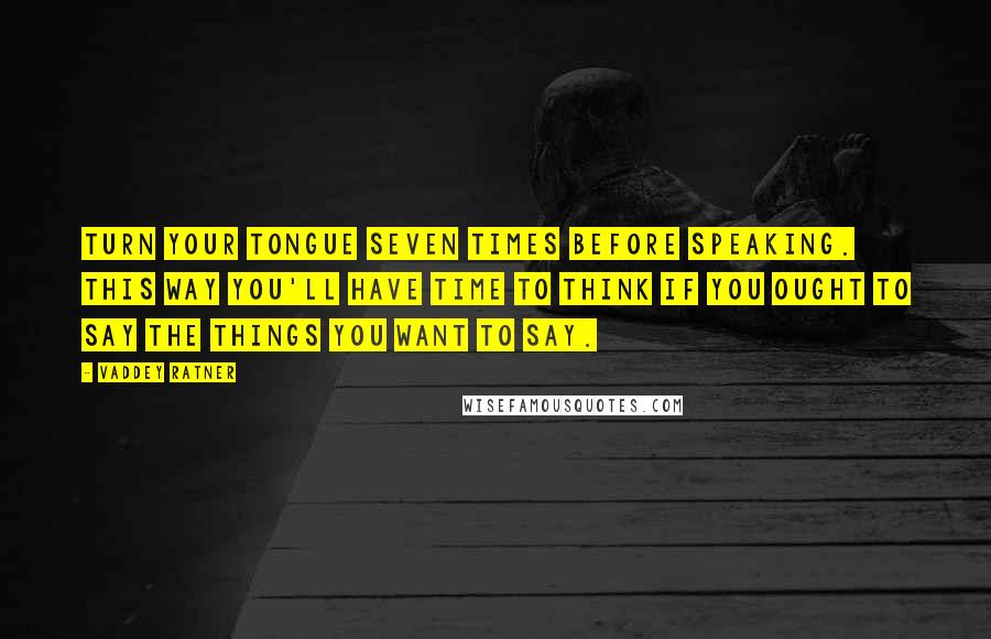 Vaddey Ratner Quotes: Turn your tongue seven times before speaking. This way you'll have time to think if you ought to say the things you want to say.