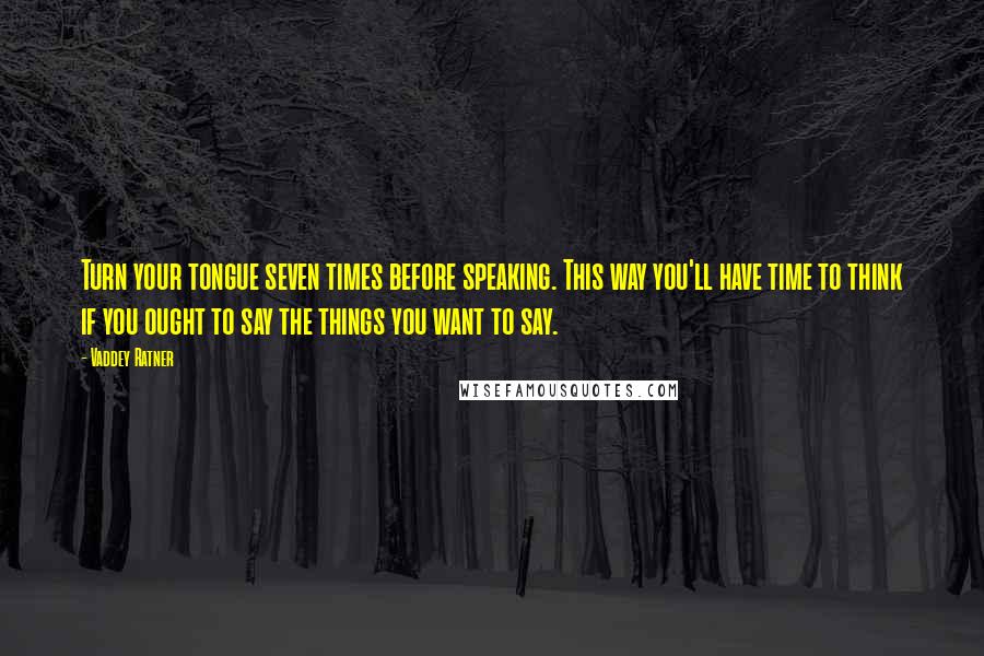 Vaddey Ratner Quotes: Turn your tongue seven times before speaking. This way you'll have time to think if you ought to say the things you want to say.