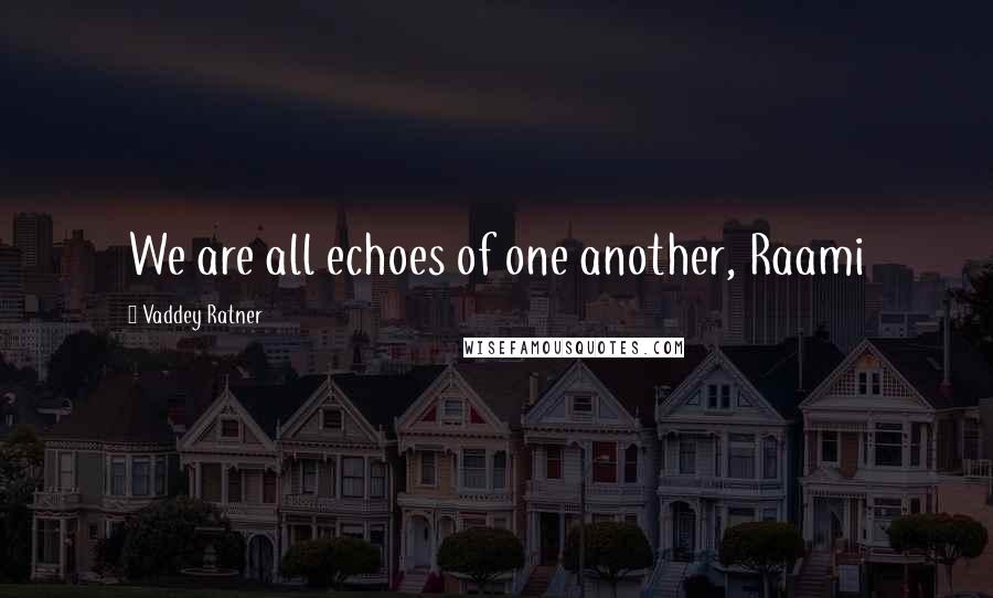 Vaddey Ratner Quotes: We are all echoes of one another, Raami