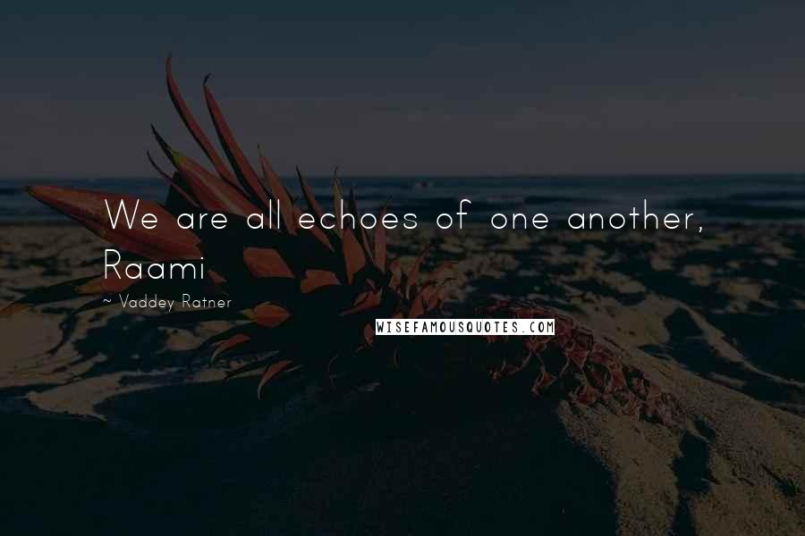 Vaddey Ratner Quotes: We are all echoes of one another, Raami