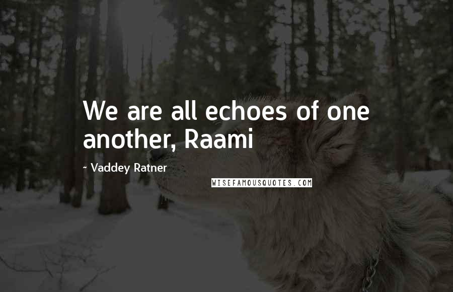 Vaddey Ratner Quotes: We are all echoes of one another, Raami