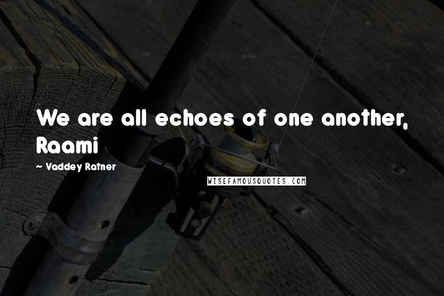 Vaddey Ratner Quotes: We are all echoes of one another, Raami