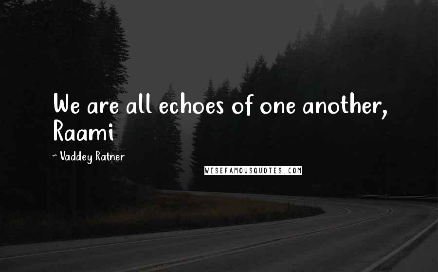 Vaddey Ratner Quotes: We are all echoes of one another, Raami