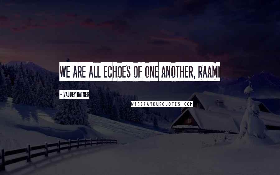 Vaddey Ratner Quotes: We are all echoes of one another, Raami