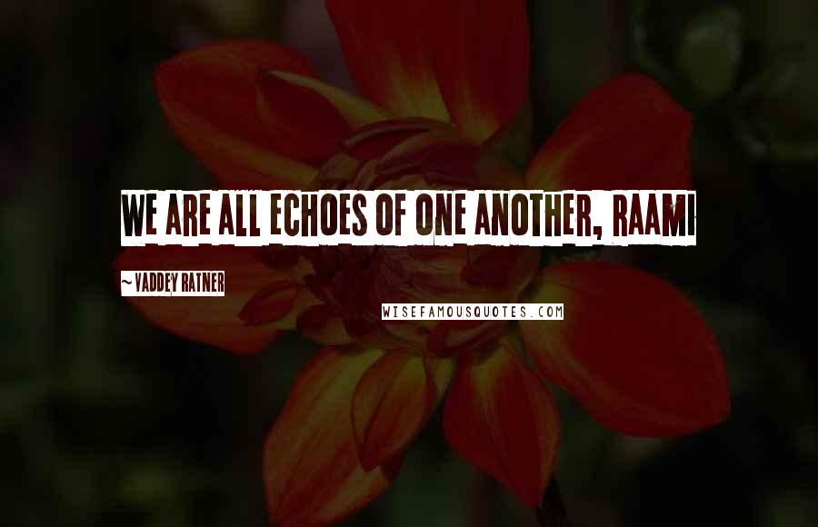 Vaddey Ratner Quotes: We are all echoes of one another, Raami