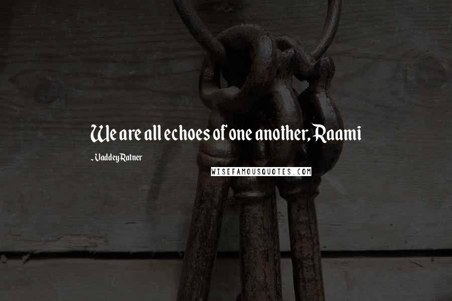 Vaddey Ratner Quotes: We are all echoes of one another, Raami