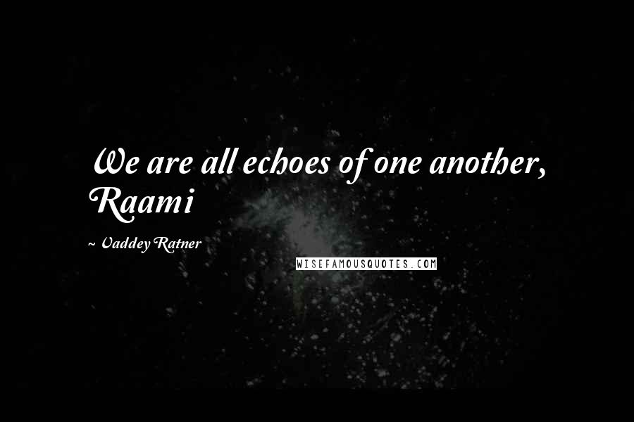 Vaddey Ratner Quotes: We are all echoes of one another, Raami