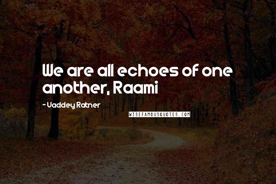 Vaddey Ratner Quotes: We are all echoes of one another, Raami