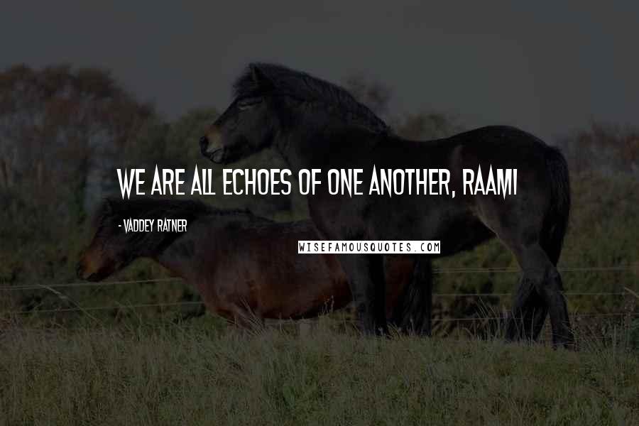 Vaddey Ratner Quotes: We are all echoes of one another, Raami