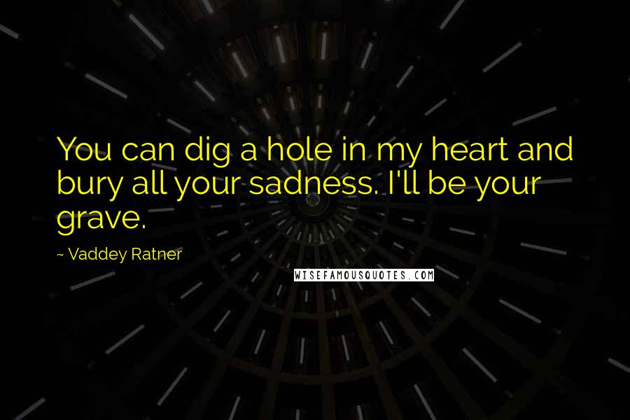 Vaddey Ratner Quotes: You can dig a hole in my heart and bury all your sadness. I'll be your grave.