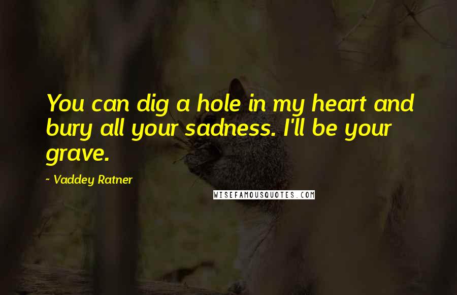 Vaddey Ratner Quotes: You can dig a hole in my heart and bury all your sadness. I'll be your grave.