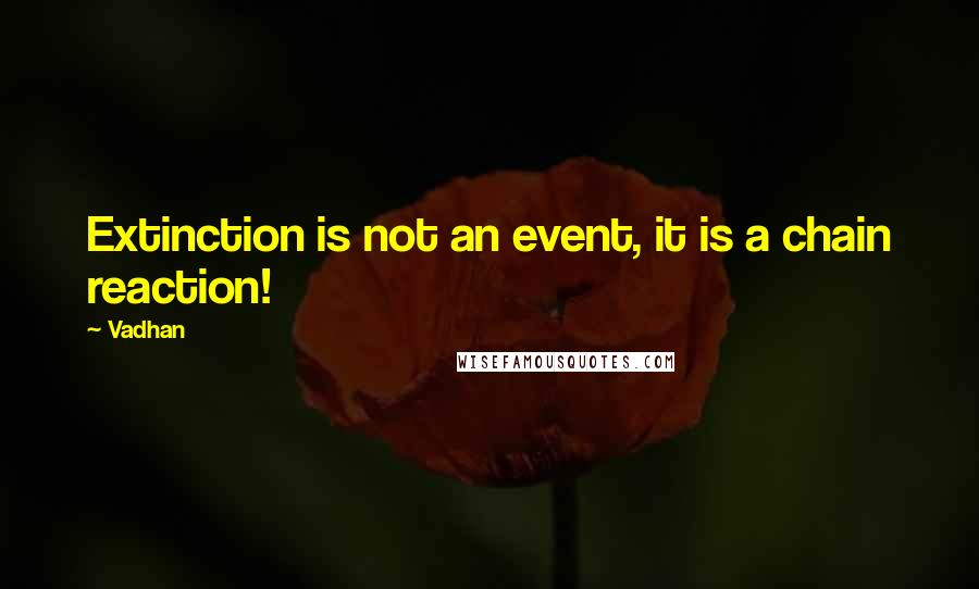 Vadhan Quotes: Extinction is not an event, it is a chain reaction!