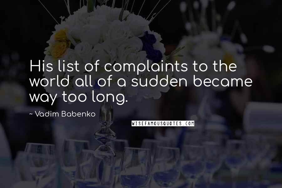 Vadim Babenko Quotes: His list of complaints to the world all of a sudden became way too long.