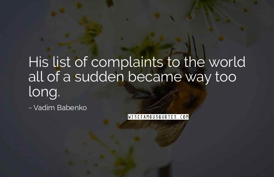 Vadim Babenko Quotes: His list of complaints to the world all of a sudden became way too long.