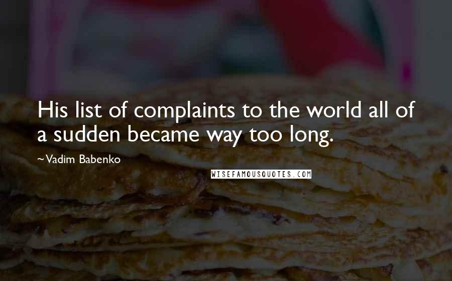 Vadim Babenko Quotes: His list of complaints to the world all of a sudden became way too long.