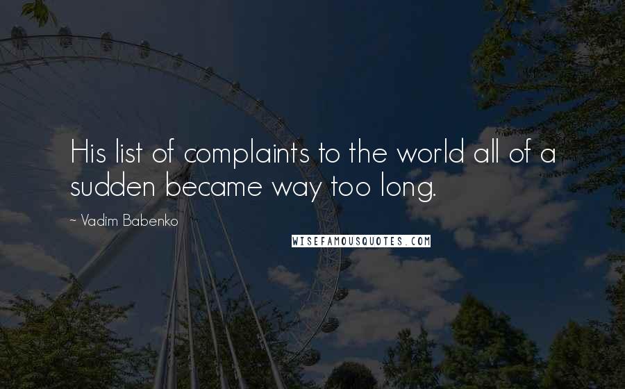 Vadim Babenko Quotes: His list of complaints to the world all of a sudden became way too long.