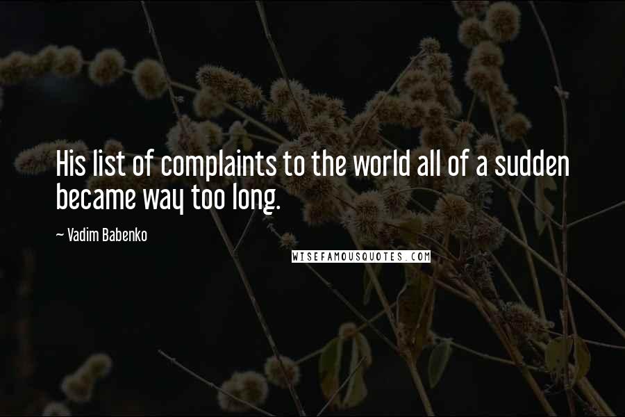 Vadim Babenko Quotes: His list of complaints to the world all of a sudden became way too long.