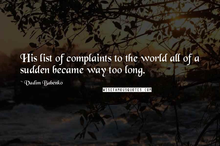 Vadim Babenko Quotes: His list of complaints to the world all of a sudden became way too long.