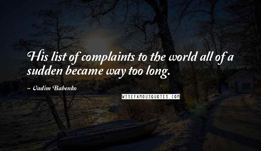 Vadim Babenko Quotes: His list of complaints to the world all of a sudden became way too long.