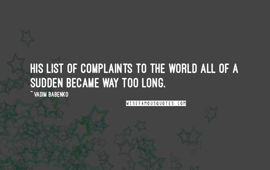 Vadim Babenko Quotes: His list of complaints to the world all of a sudden became way too long.