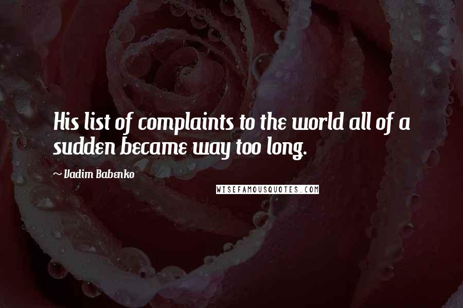 Vadim Babenko Quotes: His list of complaints to the world all of a sudden became way too long.