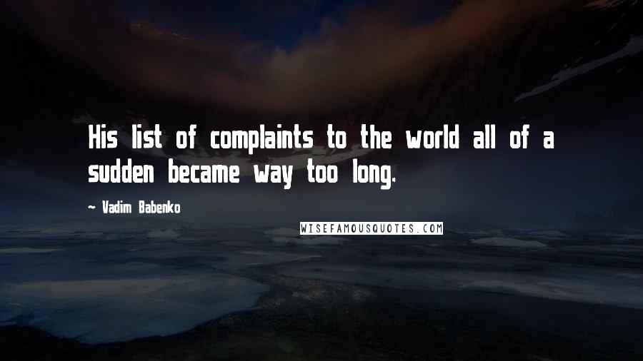 Vadim Babenko Quotes: His list of complaints to the world all of a sudden became way too long.