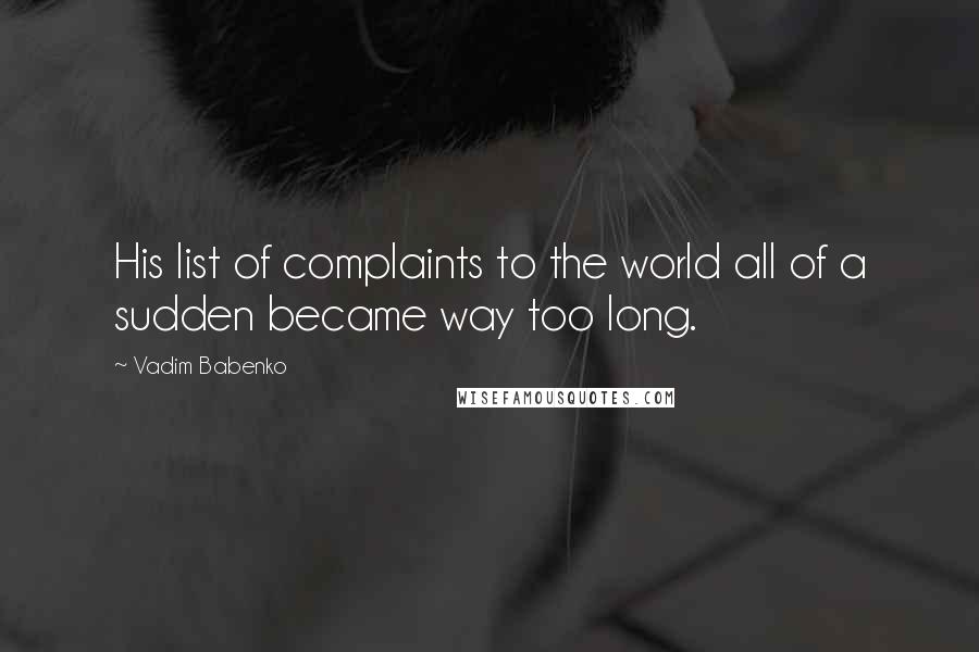 Vadim Babenko Quotes: His list of complaints to the world all of a sudden became way too long.