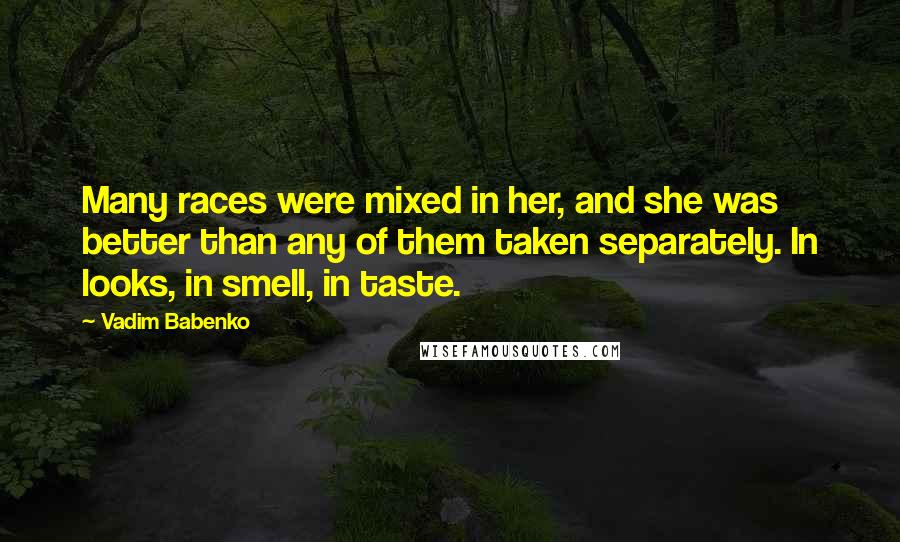 Vadim Babenko Quotes: Many races were mixed in her, and she was better than any of them taken separately. In looks, in smell, in taste.