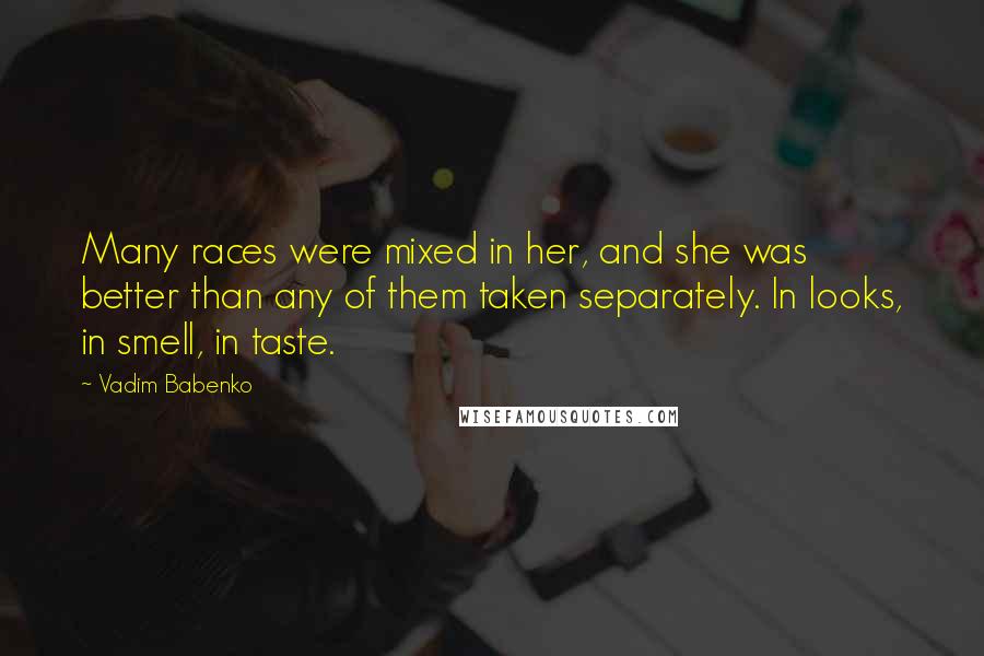 Vadim Babenko Quotes: Many races were mixed in her, and she was better than any of them taken separately. In looks, in smell, in taste.