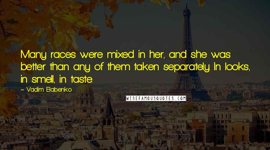 Vadim Babenko Quotes: Many races were mixed in her, and she was better than any of them taken separately. In looks, in smell, in taste.
