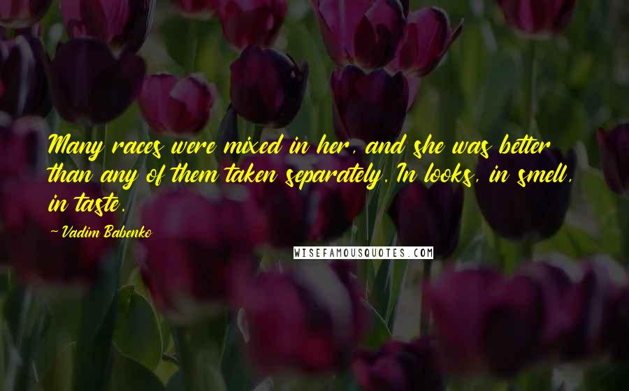 Vadim Babenko Quotes: Many races were mixed in her, and she was better than any of them taken separately. In looks, in smell, in taste.