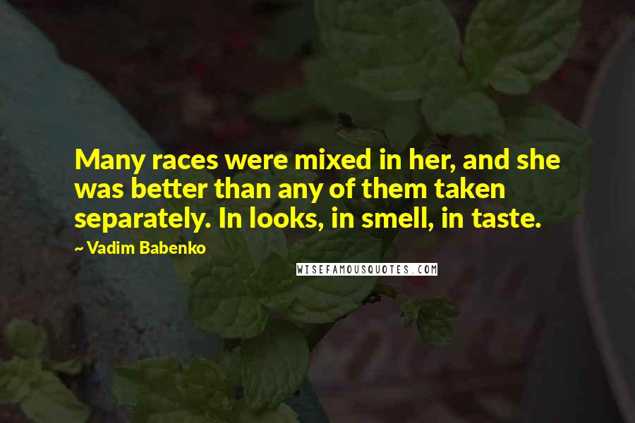 Vadim Babenko Quotes: Many races were mixed in her, and she was better than any of them taken separately. In looks, in smell, in taste.