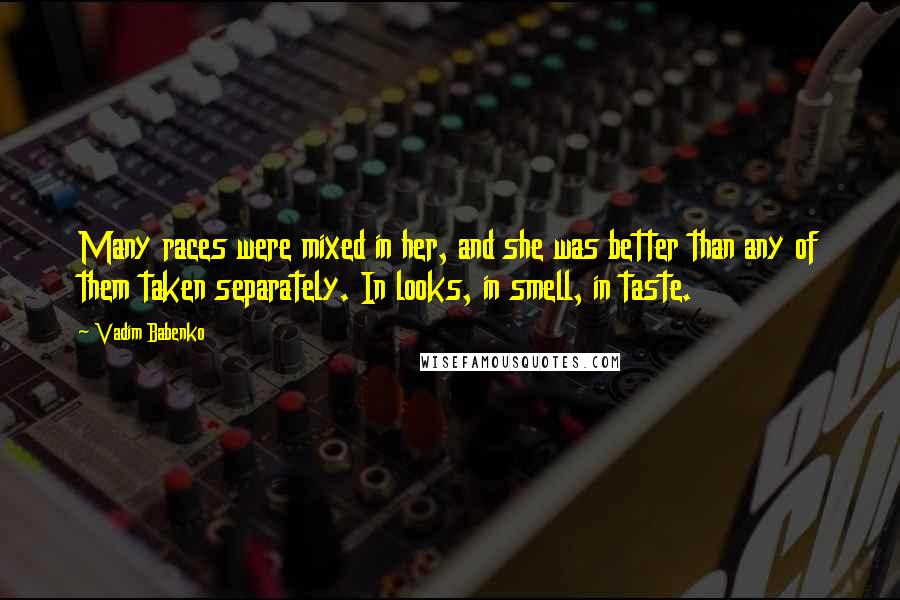 Vadim Babenko Quotes: Many races were mixed in her, and she was better than any of them taken separately. In looks, in smell, in taste.