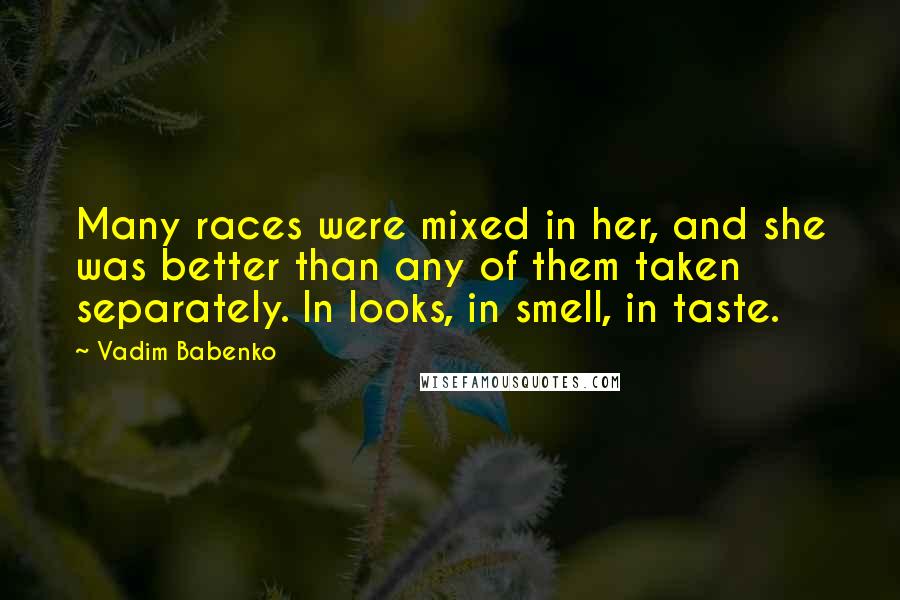 Vadim Babenko Quotes: Many races were mixed in her, and she was better than any of them taken separately. In looks, in smell, in taste.