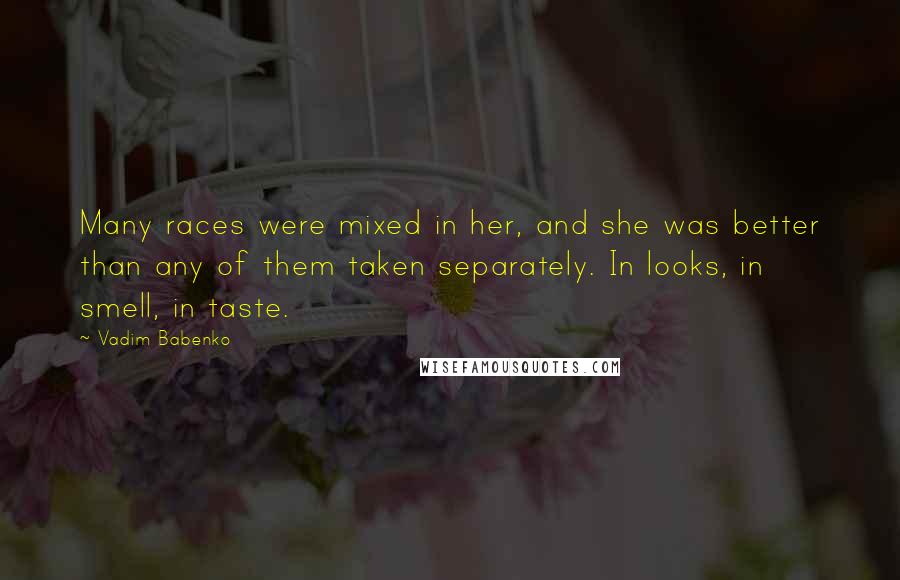 Vadim Babenko Quotes: Many races were mixed in her, and she was better than any of them taken separately. In looks, in smell, in taste.