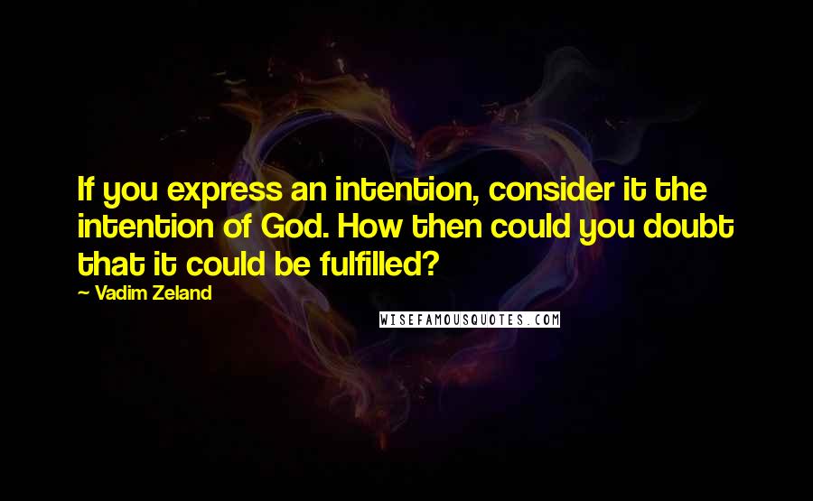 Vadim Zeland Quotes: If you express an intention, consider it the intention of God. How then could you doubt that it could be fulfilled?