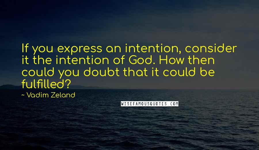 Vadim Zeland Quotes: If you express an intention, consider it the intention of God. How then could you doubt that it could be fulfilled?