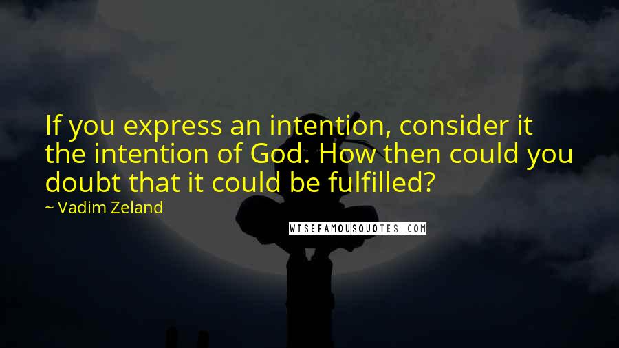 Vadim Zeland Quotes: If you express an intention, consider it the intention of God. How then could you doubt that it could be fulfilled?
